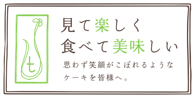 見て楽しく、食べて美味しい。思わず笑顔がこぼれるようなケーキを皆様へ。